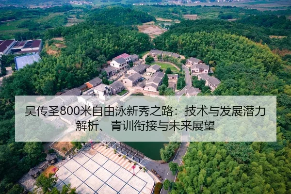 吴传圣800米自由泳新秀之路：技术与发展潜力解析、青训衔接与未来展望